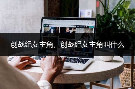 创战纪女主角，创战纪女主角叫什么